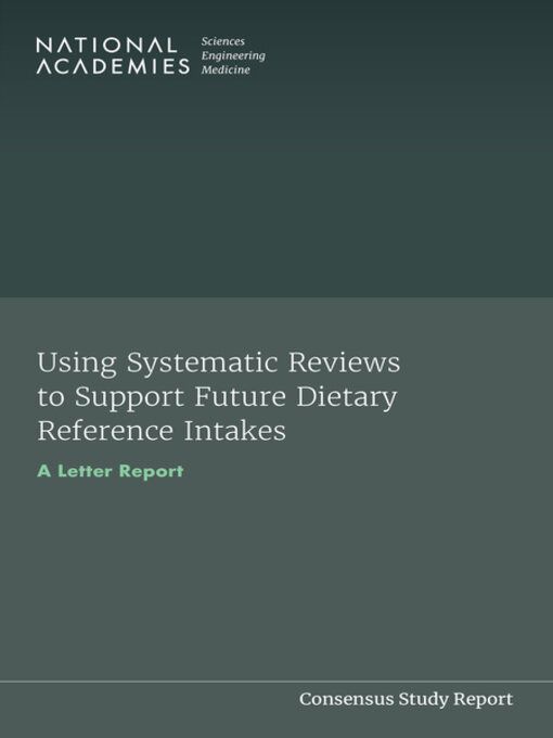 Title details for Using Systematic Reviews to Support Future Dietary Reference Intakes by National Academies of Sciences, Engineering, and Medicine - Available